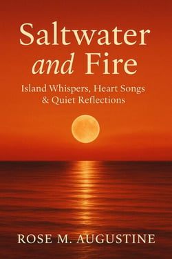 Saltwater and Fire: Island Whispers, Heart Songs &amp; Quiet Reflections