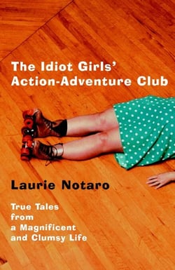 The Idiot Girls' Action-Adventure Club - True Tales from a Magnificent and Clumsy Life