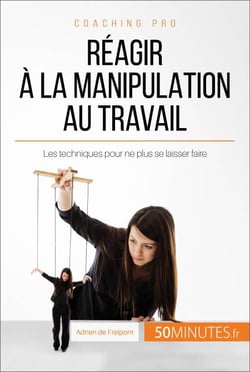 Réagir à la manipulation au travail - Les techniques pour ne plus se laisser faire