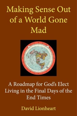 Making Sense Out of a World Gone Mad: A Roadmap for God's Elect Living in the Final Days of the End Times - Final Days of the End Times, #1