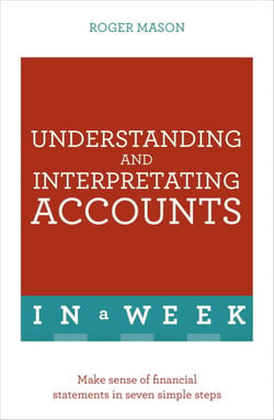 Understanding And Interpreting Accounts In A Week - Make Sense Of Financial Statements In Seven Simple Steps
