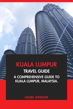Kuala Lumpur Travel Guide: A Comprehensive Guide to Kuala Lumpur, Malaysia
