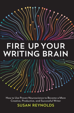 Fire Up Your Writing Brain - How to Use Proven Neuroscience to Become a More Creative, Productive, and Successful Writer