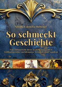 So schmeckt Geschichte - Eine kulinarische Reise in die Vergangenheit. Lieblingsgerichte von Kleopatra, Aristoteles und Napoleon