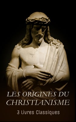 Les Origines du Christianisme : 3 Livres Classiques - Vie de Jésus, Les apôtres, Les actes des apôtres, etc.