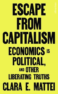 Escape From Capitalism - Economics is Political, and Other Liberating Truths
