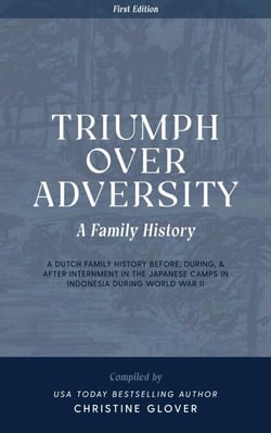 Triumph Over Adversity: A Dutch Family History Before, During, &amp; After Internment in the Japanese Camps During World War Two in Indonesia 1st Edition