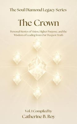 The Soul Diamond Legacy Series — The Crown —  Personal Stories of Vision, Higher Purpose, and the Wisdom of Leading from Our Deepest Truth - The Soul Diamond Legacy Series, #1