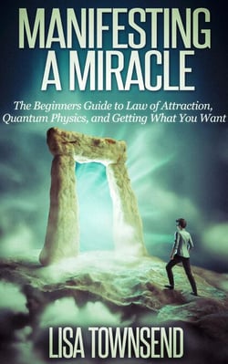 Manifesting a Miracle: The Beginners Guide to Law of Attraction, Quantum Physics, and Getting What You Want - Manifesting &amp; The Law of Attraction Made Simple