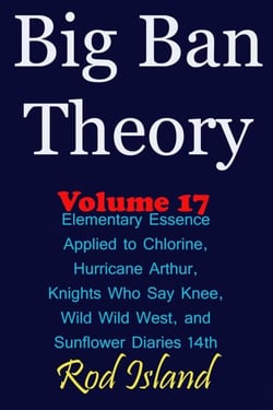 Big Ban Theory: Elementary Essence Applied to Chlorine,  Hurricane Arthur, Knights Who Say Knee, Wild Wild West, and Sunflower Diaries 14th, Volume 17 - Big Ban Theory, #13