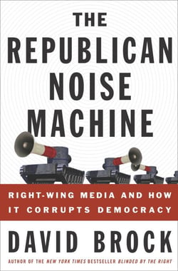 The Republican Noise Machine - Right-Wing Media and How It Corrupts Democracy