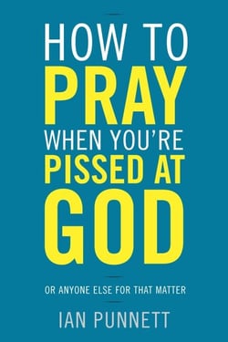 How to Pray When You're Pissed at God - Or Anyone Else for That Matter
