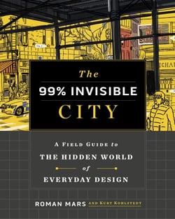 The 99% Invisible City - A Field Guide to the Hidden World of Everyday Design