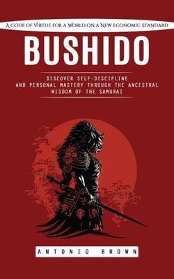 Bushido: A Code of Virtue for a World on a New Economic Standard (Discover Self-discipline and Personal Mastery Through the Ancestral Wisdom of the Samurai)