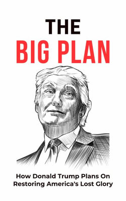 The Big Plan: How Donald Trump Plans On Restoring America's Lost Glory