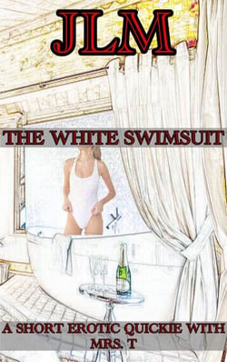 A Short Erotic Quickie With Mrs. T: The White Swimsuit - Mrs. T - An American Woman: Short Erotic Stories, #9