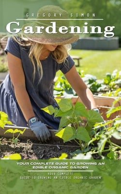 Gardening: Your Complete Guide to Growing an Edible Organic Garden (Unlock the Power of Plants in Limited Spaces and Find Peace and Serenity in Every Bud)