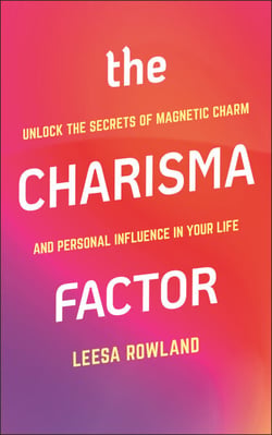 The Charisma Factor - Unlock the Secrets of Magnetic Charm and Personal Influence in Your Life