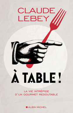A table ! - La vie intrépide d'un gourmet redoutable