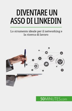 Diventare un asso di LinkedIn - Lo strumento ideale per il networking e la ricerca di lavoro