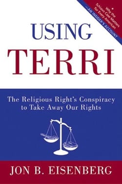 Using Terri - Lessons from the Terri Schiavo Case and How to Stop It from Happening Again