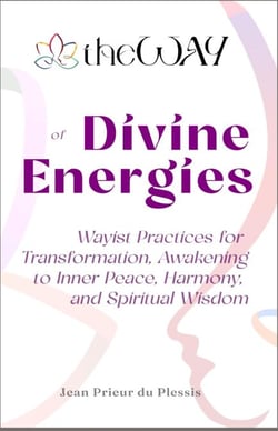 theWAY of Divine Energies : Wayist Practices for Transformation, Awakening to Inner Peace, Harmony, and Spiritual Wisdom