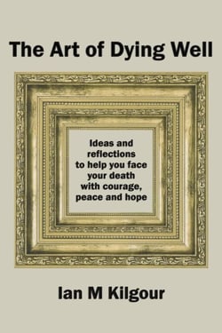 The Art of Dying Well: Ideas and Reflections to Help You Face Your Death with Courage, Peace and Hope