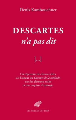 Descartes n'a pas dit - Un répertoire des fausses idées sur l'auteur du Discours de la méthode, avec les éléments utiles et une esquisse d'apologie