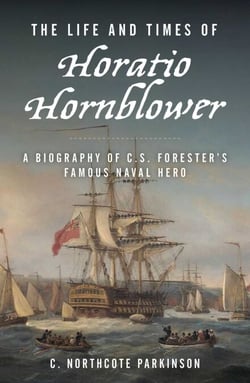 The Life and Times of Horatio Hornblower - A Biography of C. S. Forester's Famous Naval Hero
