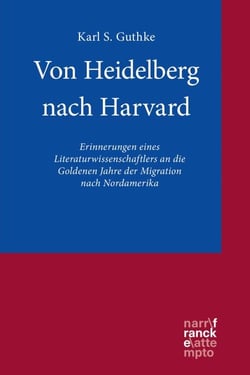 Von Heidelberg nach Harvard - Erinnerungen eines Literaturwissenschaftlers an die Goldenen Jahre der Migration nach Nordamerika