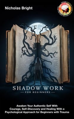Shadow Work for Beginners: Awaken Your Authentic Self With Courage, Self-Discovery and Healing With a Psychological Approach for Beginners with Trauma