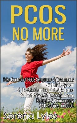 PCOS No More - Take Control of PCOS Symptoms &amp; Treatments - A Holistic System of Lifestyle Changes, Diet, &amp; Exercises to Beat Polycystic Ovary Syndrome Naturally &amp; Permanently. PCOS Recipes Included.