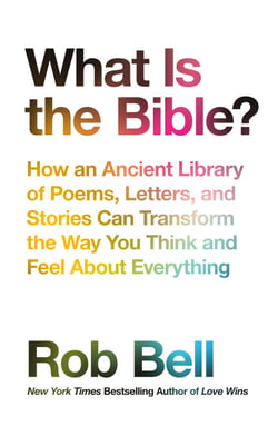 What is the Bible? - How an Ancient Library of Poems, Letters and Stories Can Transform the Way You Think and Feel About Everything