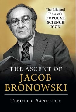Ascent of Jacob Bronowski - The Life and Ideas of a Popular Science Icon