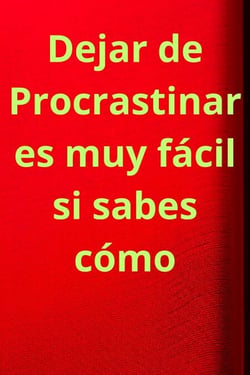 Dejar de Procrastinar es muy fácil si sabes cómo - Mejorando nuestra vida, #1