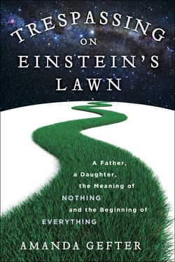 Trespassing on Einstein's Lawn - A Father, a Daughter, the Meaning of Nothing, and the Beginning of Everything