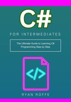 C# for Intermediates: The Ultimate Guide to Learning C# Programming Step by Step