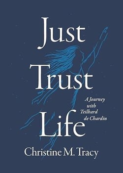 Just Trust Life: A Journey with Teilhard de Chardin