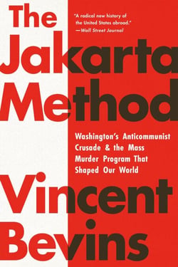 The Jakarta Method - Washington's Anticommunist Crusade and the Mass Murder Program That Shaped Our World