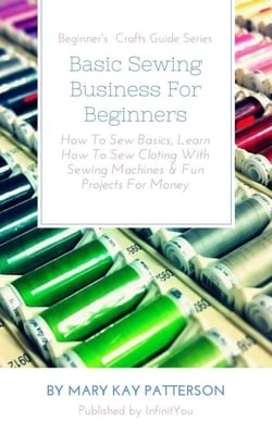 Basic Sewing Business For Beginners: How To Sew Basics, Learn How To Sew Cloting With Sewing Machines &amp; Fun Projects For Money  Beginner's  Crafts Guide Series - Beginner's Crafts Guide Series