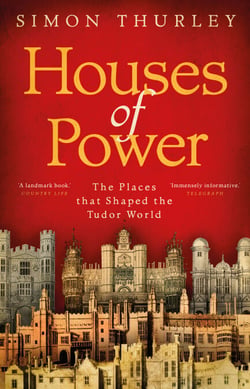 Houses of Power - The Places that Shaped the Tudor World