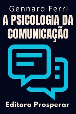A Psicologia Da Comunicação - Aprenda Técnicas Para Se Comunicar Em Situações Difíceis - Coleção Inteligência Emocional, #2