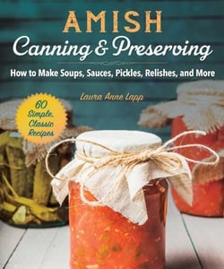Amish Canning &amp; Preserving - How to Make Soups, Sauces, Pickles, Relishes, and More