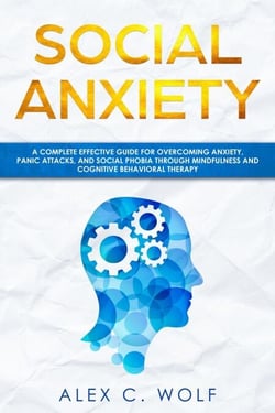 Social Anxiety: A Complete Effective Guide for Overcoming Anxiety, Panic Attacks, and Social Phobia Through Mindfulness