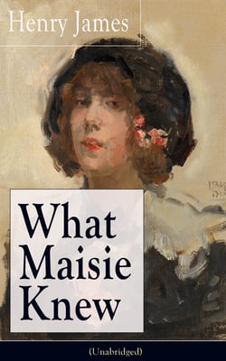 What Maisie Knew (Unabridged) - From the famous author of the realism movement, known for Portrait of a Lady, The Ambassadors, The Bostonians, The Turn of The Screw, The Wings of the Dove, The American…