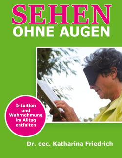 Sehen ohne Augen - Intuition und Wahrnehmung im Alltag entfalten