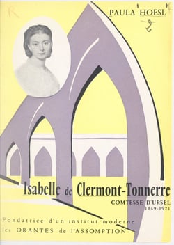 Isabelle de Clermont-Tonnerre, comtesse d'Ursel, 1849-1921 - Fondatrice d'un institut moderne : les Orantes de l'Assomption