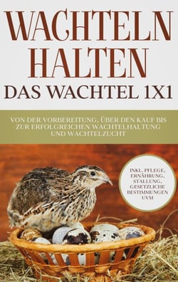 Wachteln halten - Das Wachtel 1x1 - Von der Vorbereitung, über den Kauf bis zur erfolgreichen Wachtelhaltung und Wachtelzucht - inkl. Pflege, Ernährung, Stallung, gesetzliche Bestimmungen uvm.