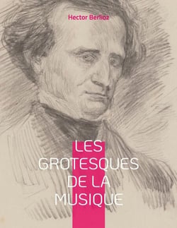 Les grotesques de la musique - un recueil d'articles d'Hector Berlioz parus dans le Journal des débats et la Revue et gazette musicale.