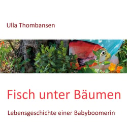 Fisch unter Bäumen - Lebensgeschichte einer Babyboomerin